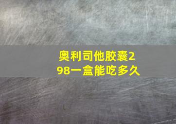 奥利司他胶囊298一盒能吃多久