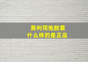 奥利司他胶囊什么样的是正品