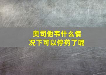 奥司他韦什么情况下可以停药了呢