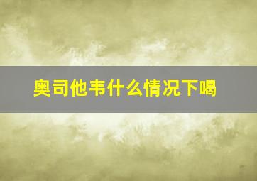 奥司他韦什么情况下喝