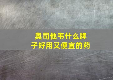 奥司他韦什么牌子好用又便宜的药