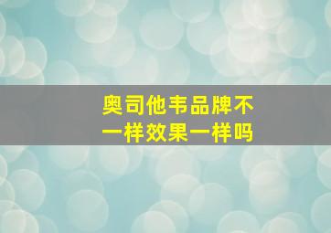 奥司他韦品牌不一样效果一样吗