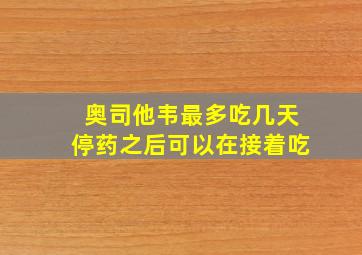 奥司他韦最多吃几天停药之后可以在接着吃