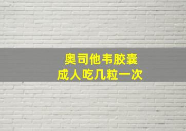 奥司他韦胶囊成人吃几粒一次