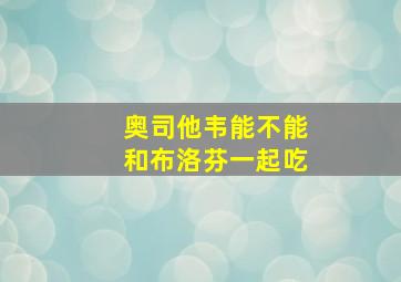 奥司他韦能不能和布洛芬一起吃