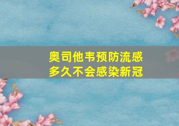 奥司他韦预防流感多久不会感染新冠