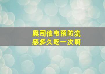 奥司他韦预防流感多久吃一次啊