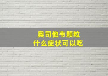 奥司他韦颗粒什么症状可以吃