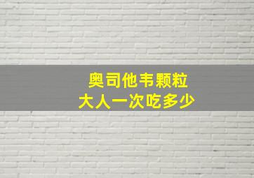 奥司他韦颗粒大人一次吃多少