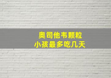 奥司他韦颗粒小孩最多吃几天