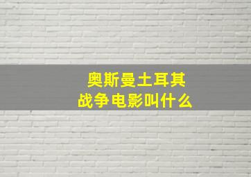 奥斯曼土耳其战争电影叫什么