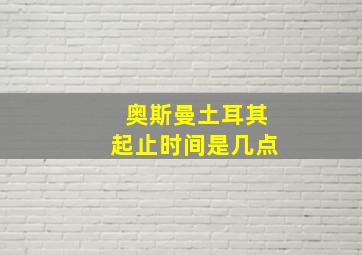 奥斯曼土耳其起止时间是几点