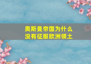 奥斯曼帝国为什么没有征服欧洲领土