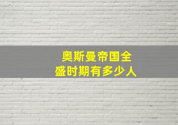 奥斯曼帝国全盛时期有多少人