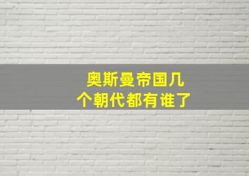 奥斯曼帝国几个朝代都有谁了