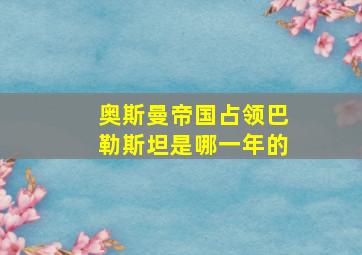 奥斯曼帝国占领巴勒斯坦是哪一年的