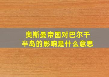 奥斯曼帝国对巴尔干半岛的影响是什么意思