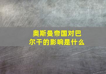 奥斯曼帝国对巴尔干的影响是什么