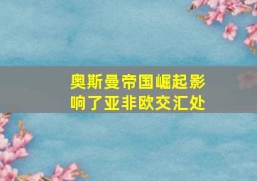 奥斯曼帝国崛起影响了亚非欧交汇处