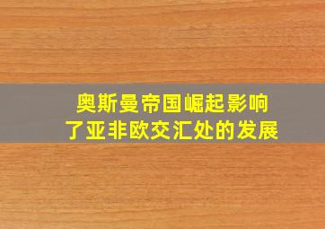 奥斯曼帝国崛起影响了亚非欧交汇处的发展