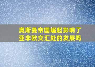 奥斯曼帝国崛起影响了亚非欧交汇处的发展吗