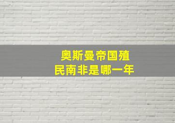 奥斯曼帝国殖民南非是哪一年