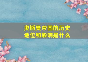 奥斯曼帝国的历史地位和影响是什么