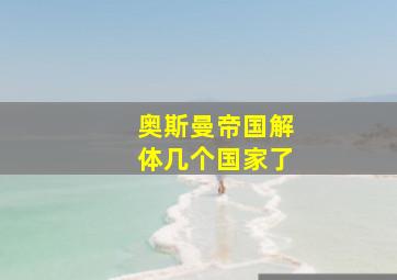 奥斯曼帝国解体几个国家了