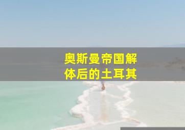 奥斯曼帝国解体后的土耳其