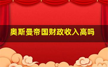 奥斯曼帝国财政收入高吗