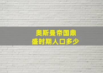 奥斯曼帝国鼎盛时期人口多少