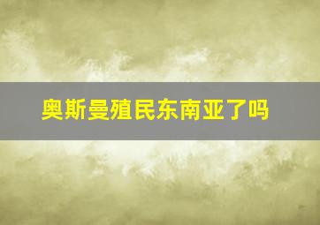 奥斯曼殖民东南亚了吗