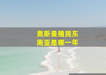 奥斯曼殖民东南亚是哪一年