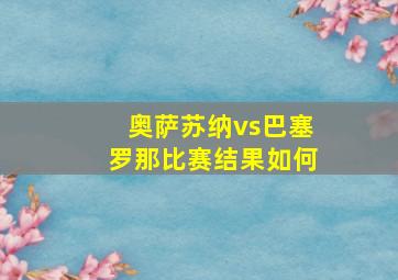 奥萨苏纳vs巴塞罗那比赛结果如何