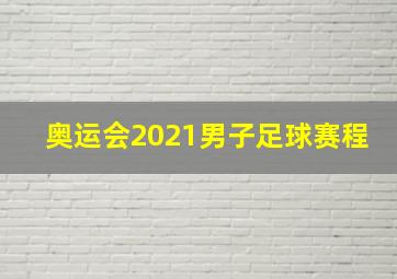 奥运会2021男子足球赛程