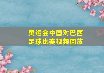 奥运会中国对巴西足球比赛视频回放