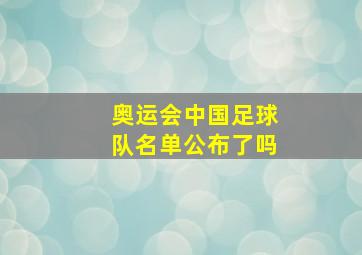 奥运会中国足球队名单公布了吗