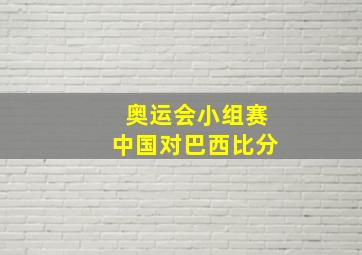 奥运会小组赛中国对巴西比分