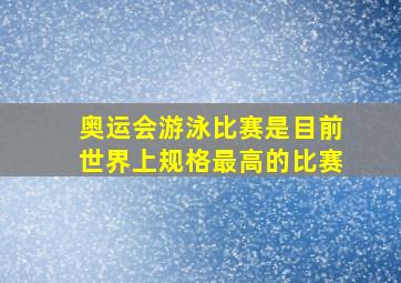 奥运会游泳比赛是目前世界上规格最高的比赛