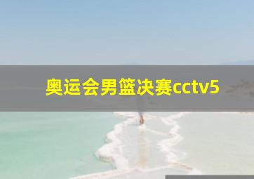 奥运会男篮决赛cctv5