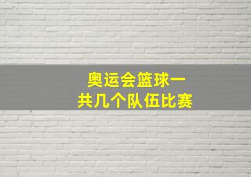 奥运会篮球一共几个队伍比赛