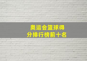 奥运会篮球得分排行榜前十名