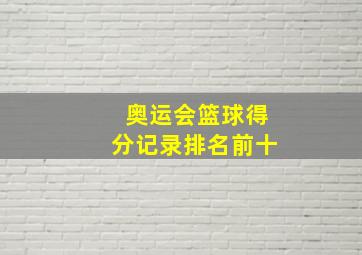 奥运会篮球得分记录排名前十