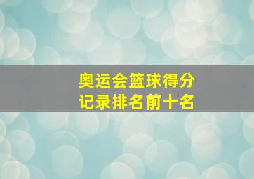 奥运会篮球得分记录排名前十名