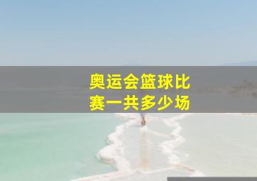 奥运会篮球比赛一共多少场