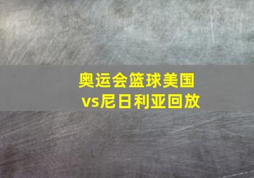 奥运会篮球美国vs尼日利亚回放