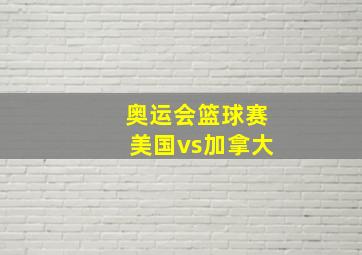 奥运会篮球赛美国vs加拿大