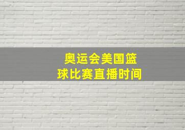 奥运会美国篮球比赛直播时间