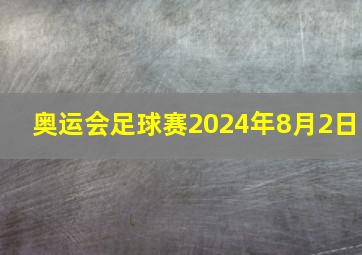 奥运会足球赛2024年8月2日