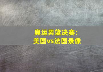 奥运男篮决赛:美国vs法国录像